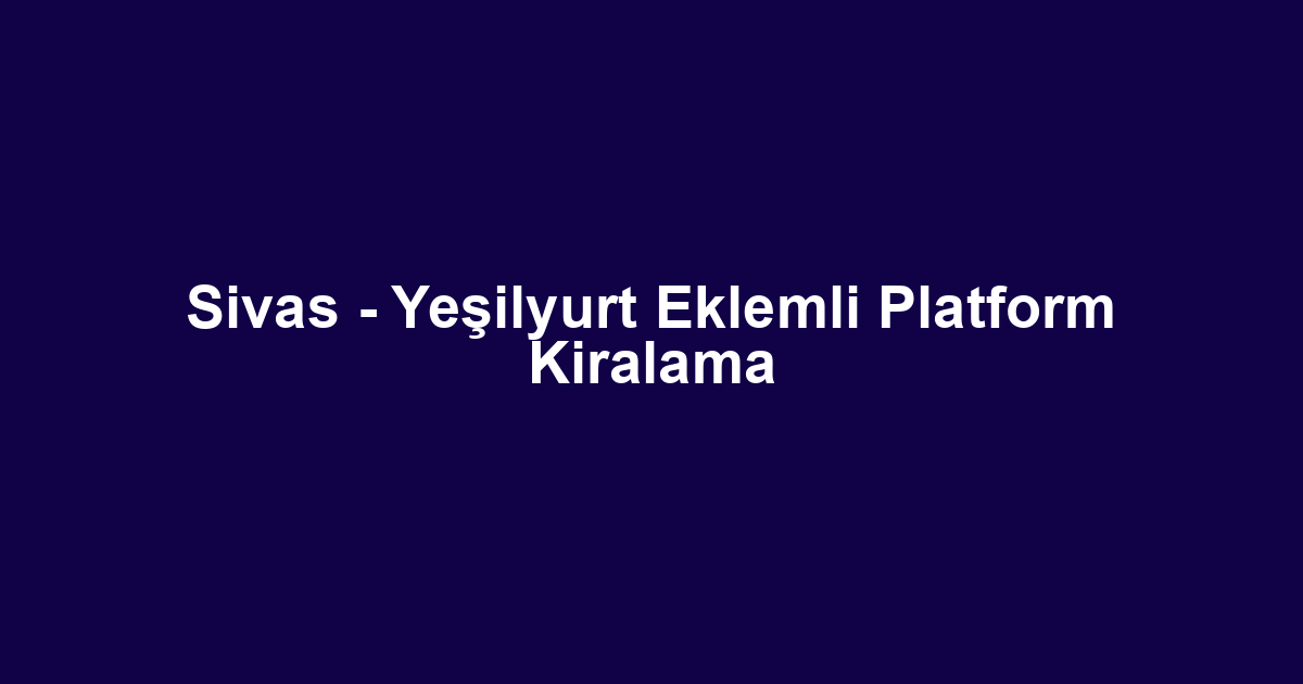 Sivas - Yeşilyurt Eklemli Platform Kiralama