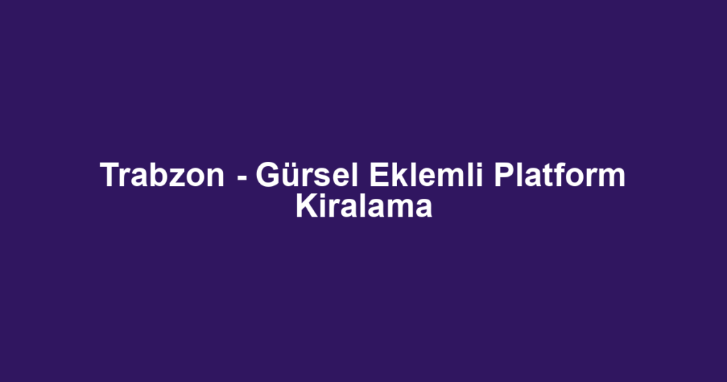 Trabzon - Gürsel Eklemli Platform Kiralama