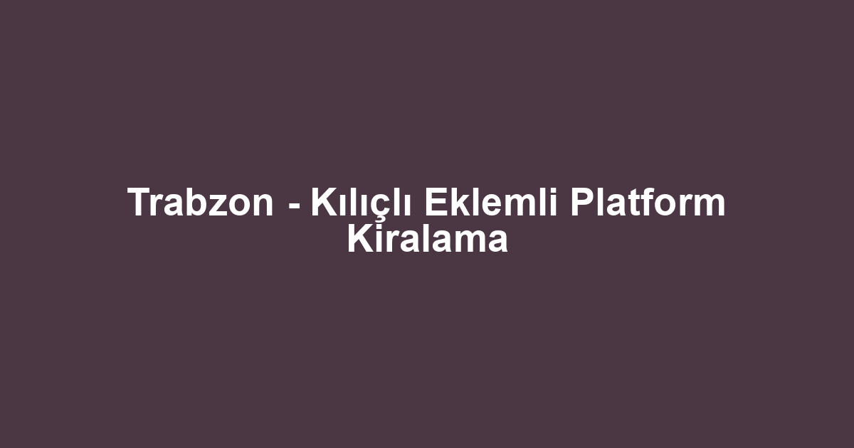 Trabzon - Kılıçlı Eklemli Platform Kiralama