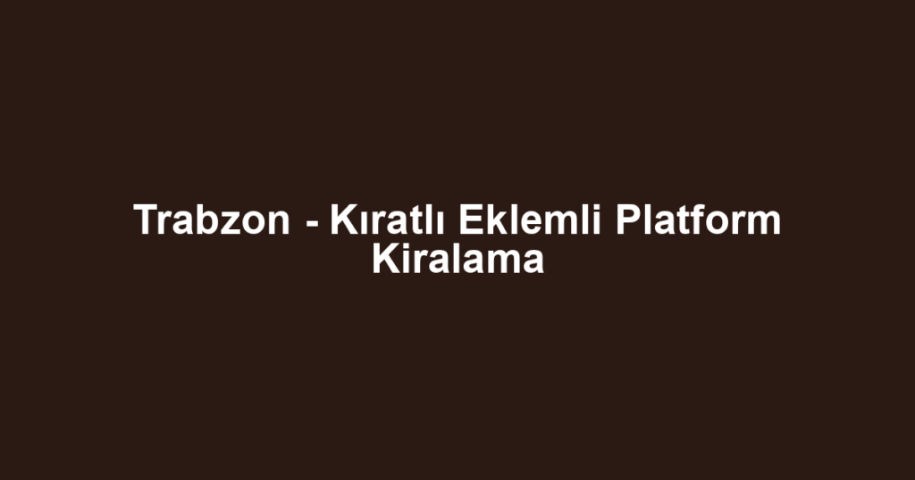 Trabzon - Kıratlı Eklemli Platform Kiralama
