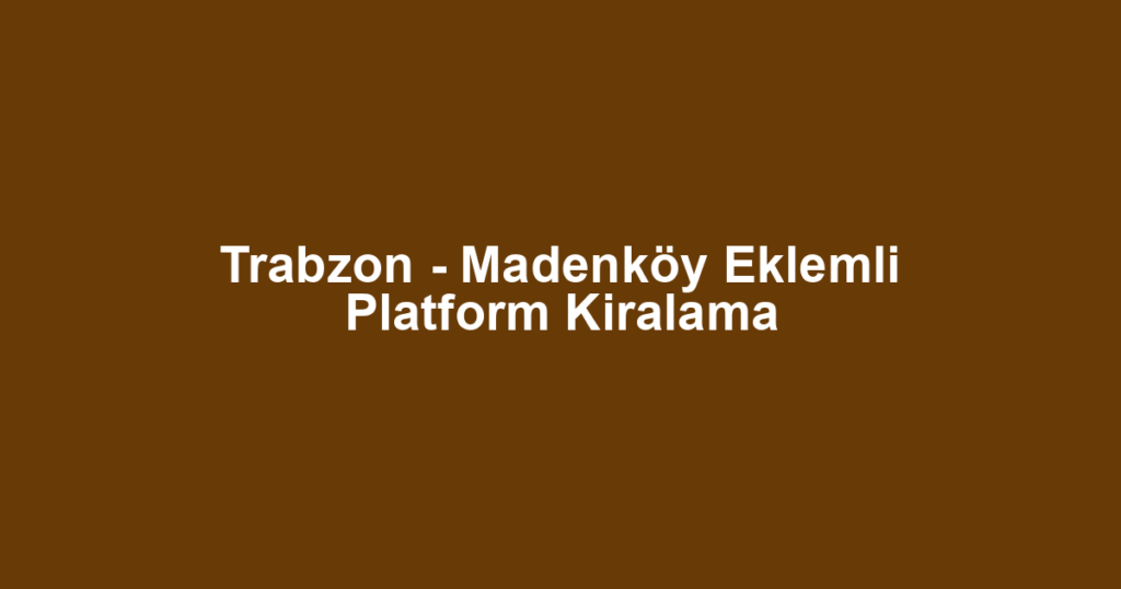 Trabzon - Madenköy Eklemli Platform Kiralama