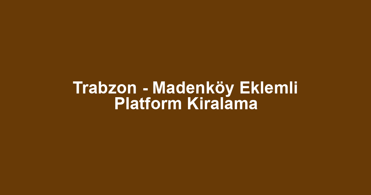 Trabzon - Madenköy Eklemli Platform Kiralama
