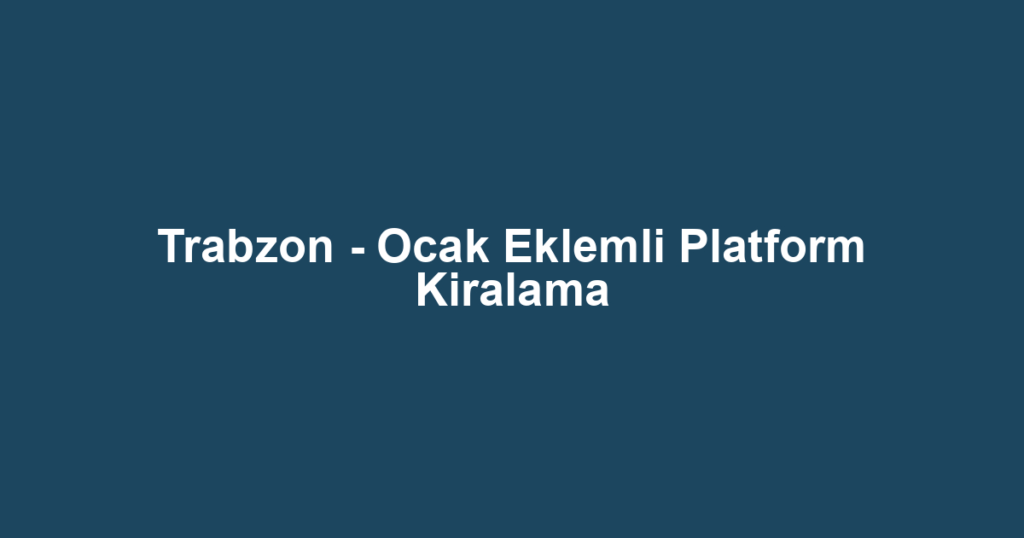 Trabzon - Ocak Eklemli Platform Kiralama