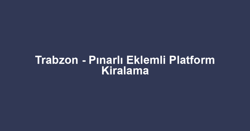 Trabzon - Pınarlı Eklemli Platform Kiralama