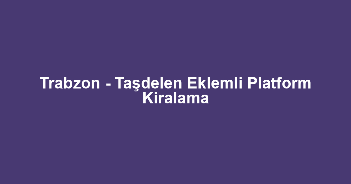 Trabzon - Taşdelen Eklemli Platform Kiralama
