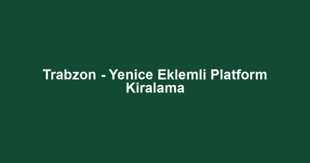 Trabzon - Yenice Eklemli Platform Kiralama