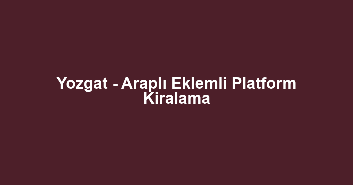 Yozgat - Araplı Eklemli Platform Kiralama