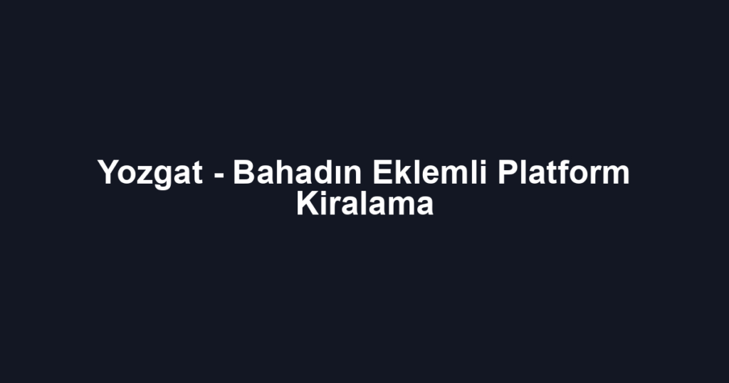 Yozgat - Bahadın Eklemli Platform Kiralama