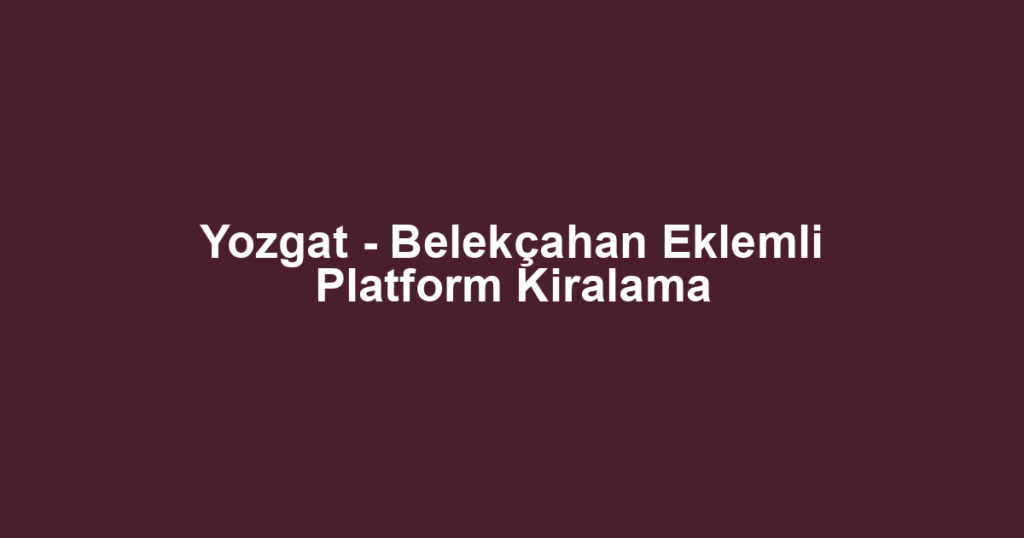 Yozgat - Belekçahan Eklemli Platform Kiralama