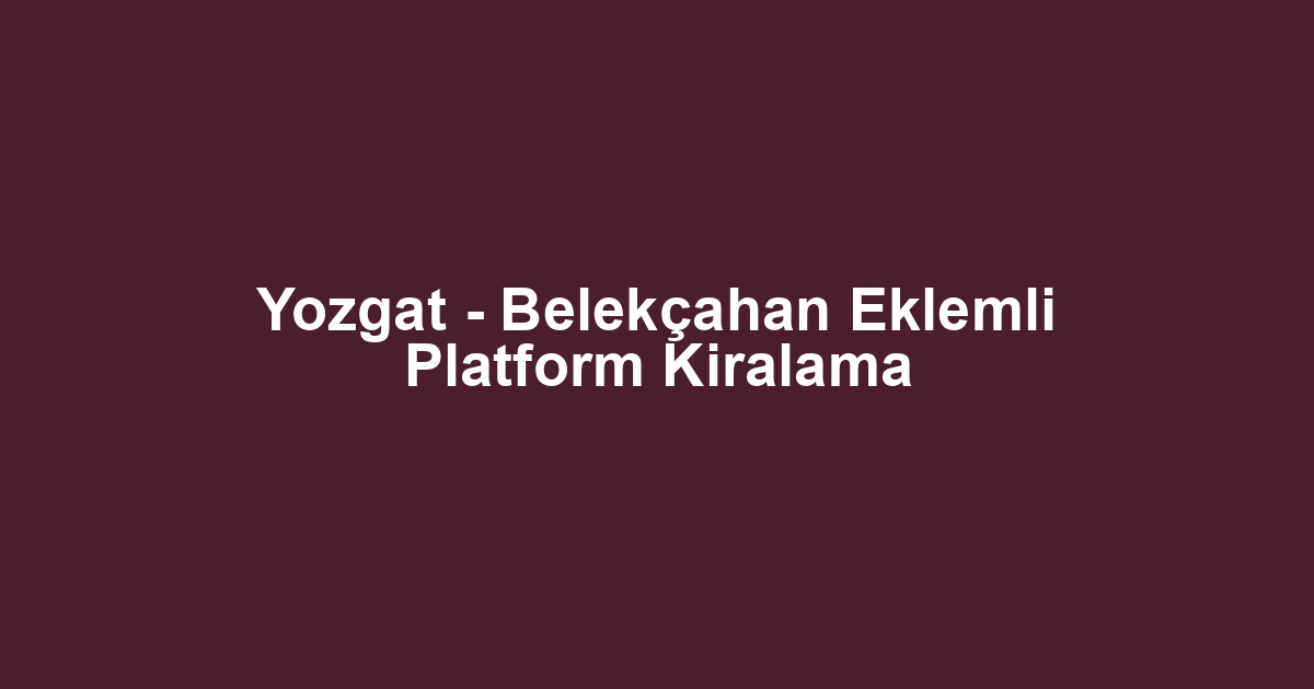 Yozgat - Belekçahan Eklemli Platform Kiralama