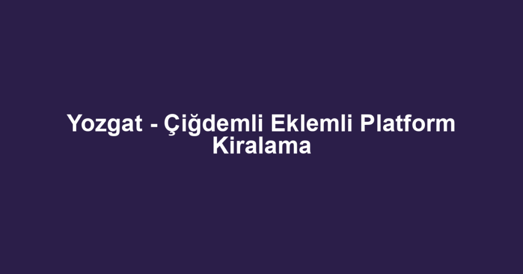 Yozgat - Çiğdemli Eklemli Platform Kiralama