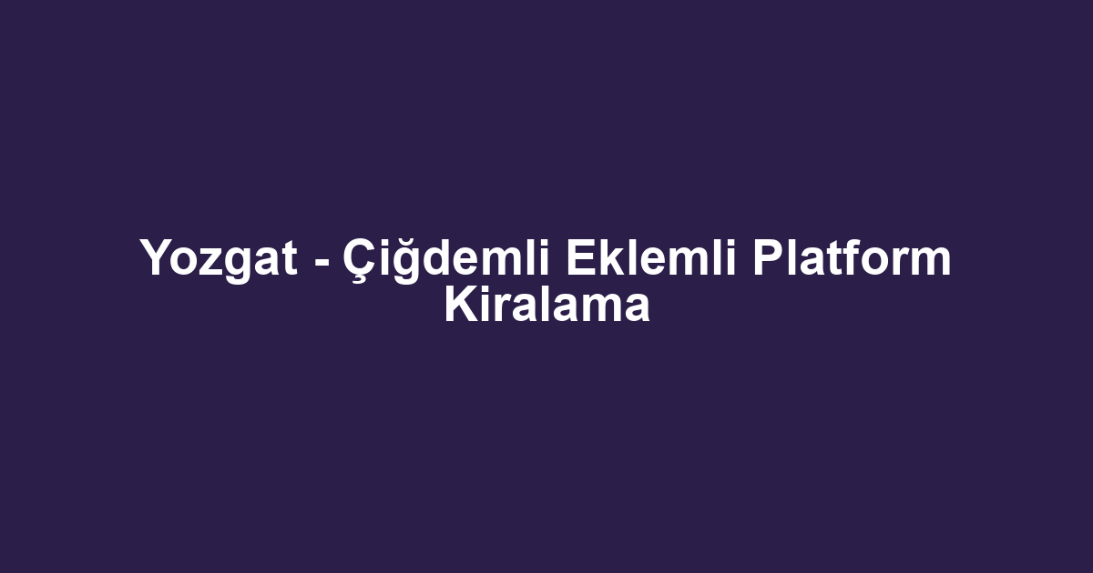 Yozgat - Çiğdemli Eklemli Platform Kiralama