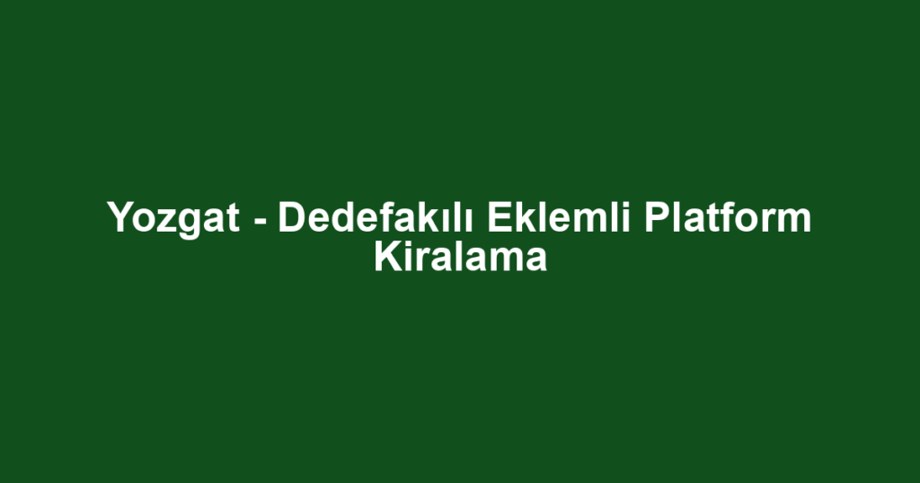Yozgat - Dedefakılı Eklemli Platform Kiralama