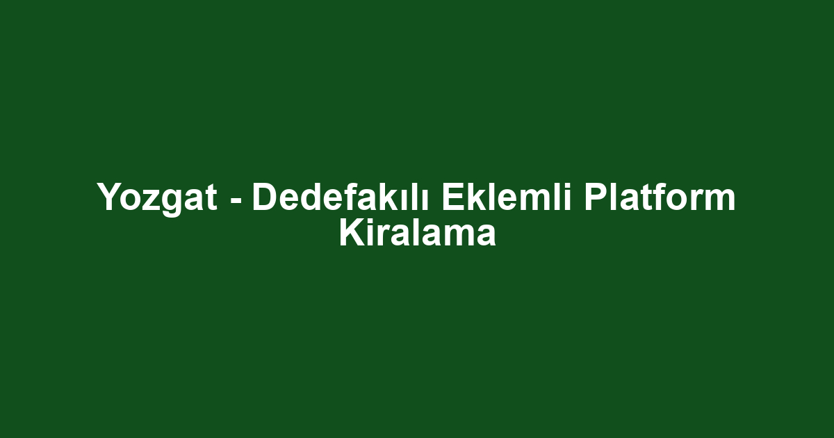 Yozgat - Dedefakılı Eklemli Platform Kiralama