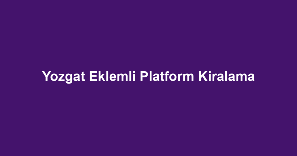 Yozgat Eklemli Platform Kiralama