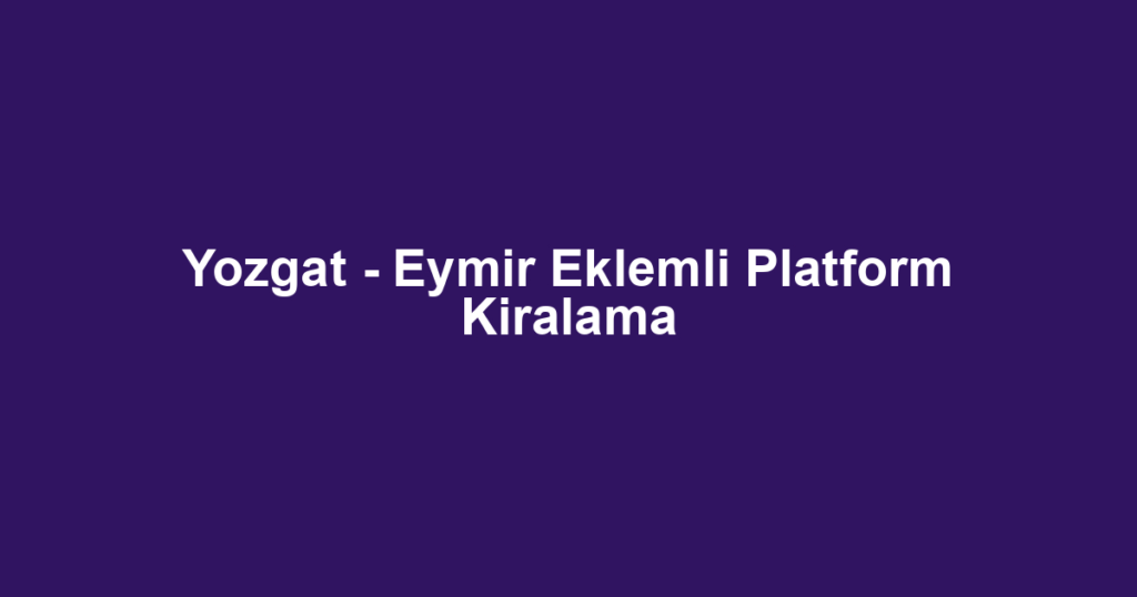 Yozgat - Eymir Eklemli Platform Kiralama