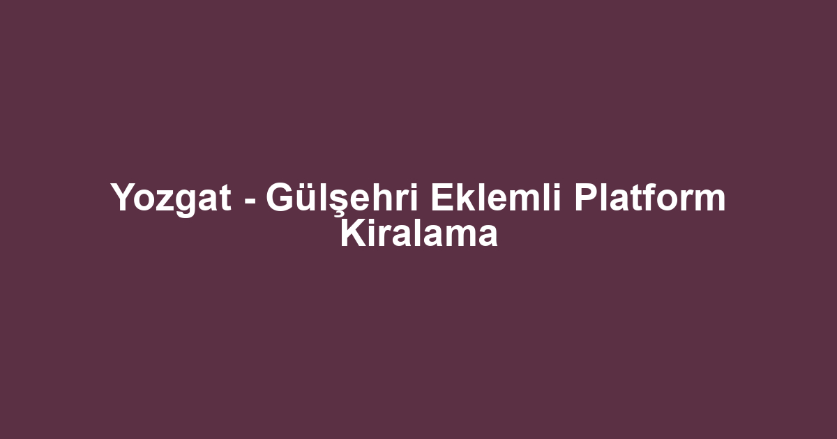 Yozgat - Gülşehri Eklemli Platform Kiralama