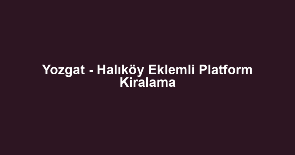 Yozgat - Halıköy Eklemli Platform Kiralama