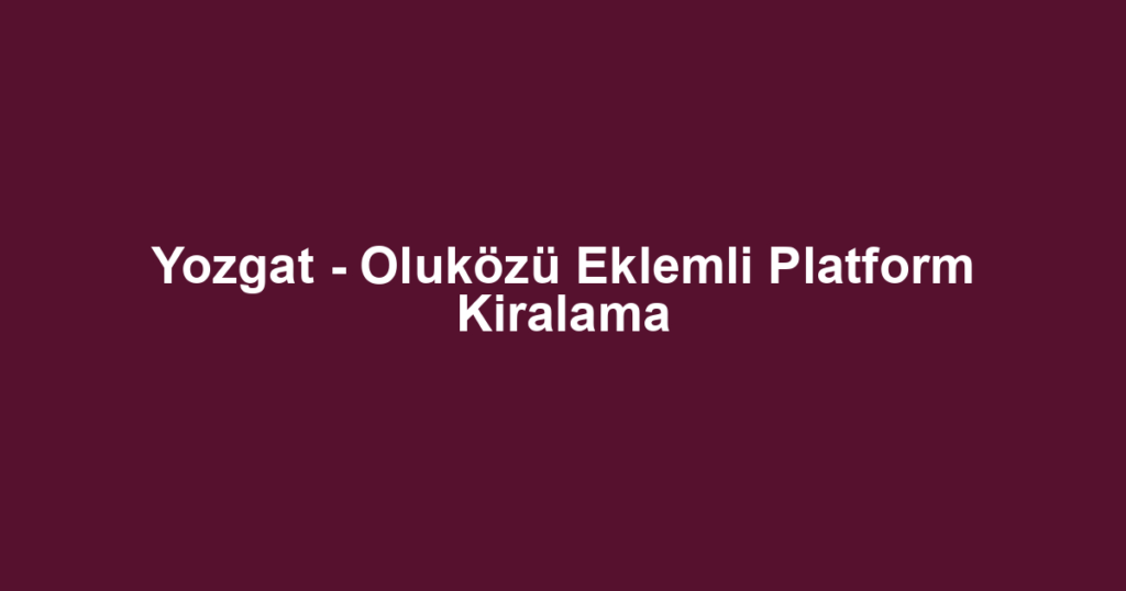 Yozgat - Oluközü Eklemli Platform Kiralama