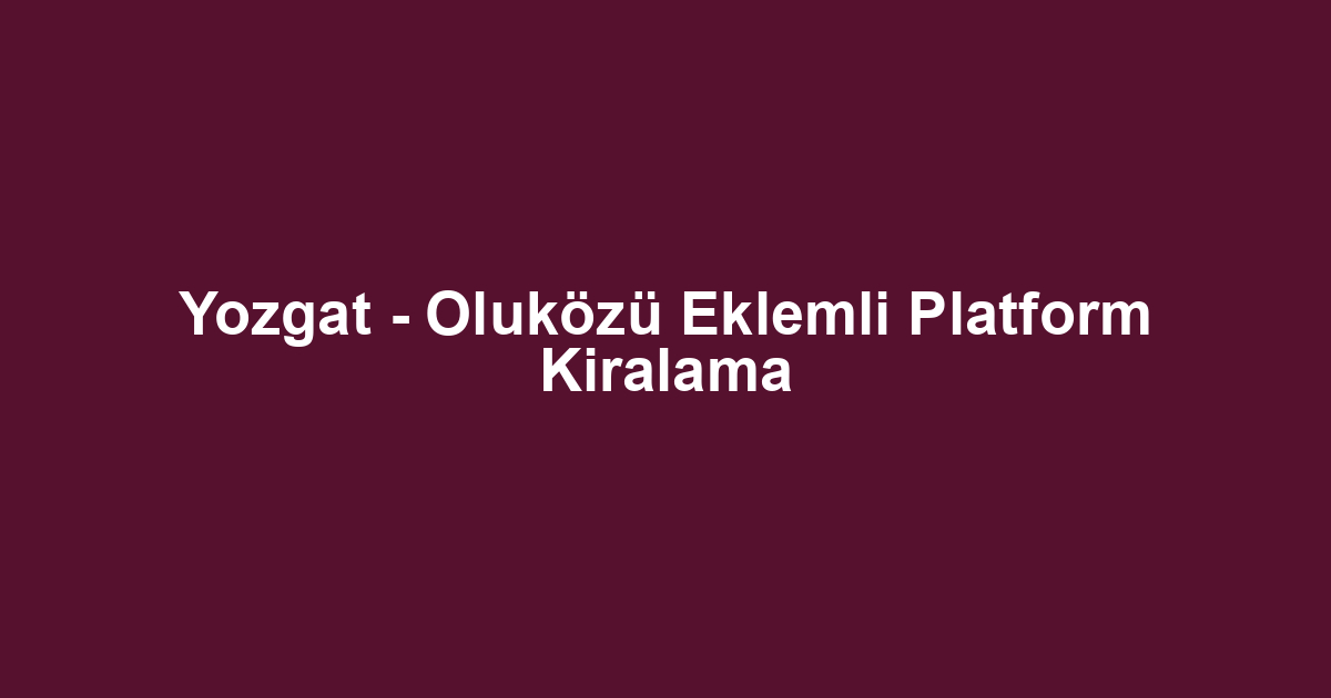Yozgat - Oluközü Eklemli Platform Kiralama