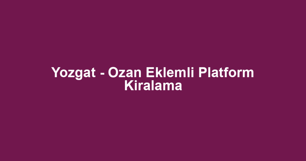 Yozgat - Ozan Eklemli Platform Kiralama