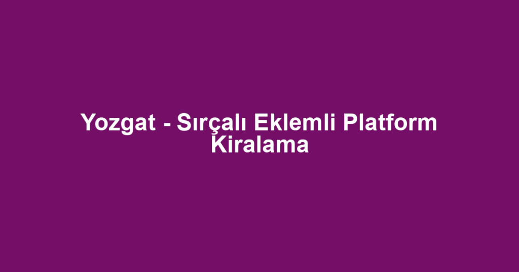 Yozgat - Sırçalı Eklemli Platform Kiralama