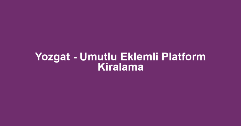 Yozgat - Umutlu Eklemli Platform Kiralama