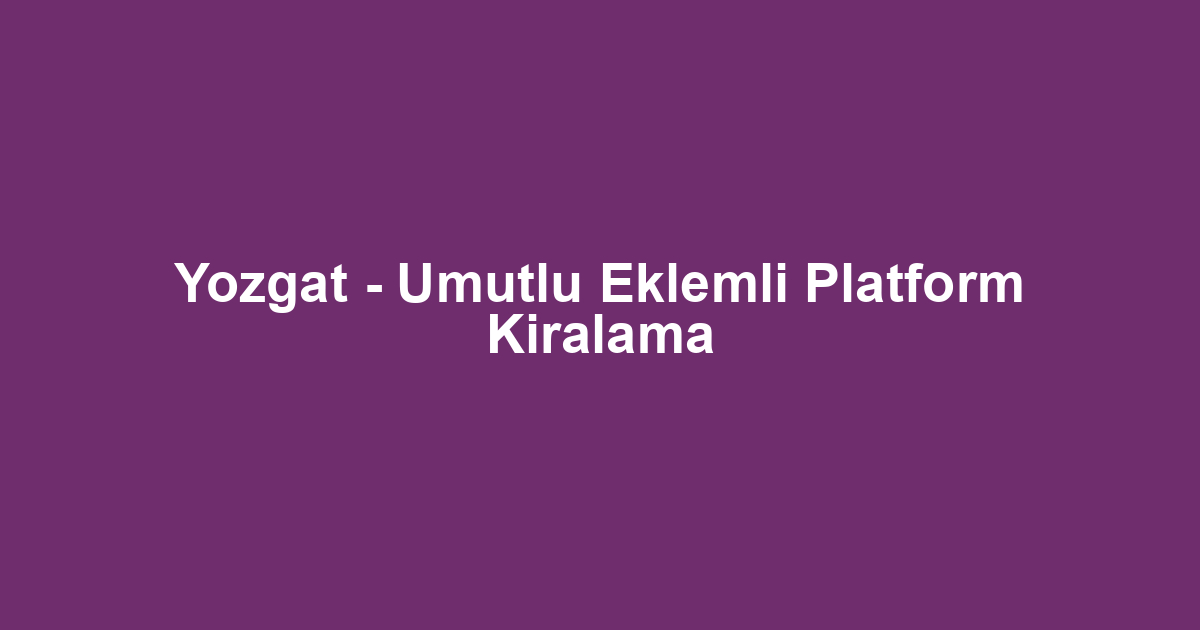 Yozgat - Umutlu Eklemli Platform Kiralama