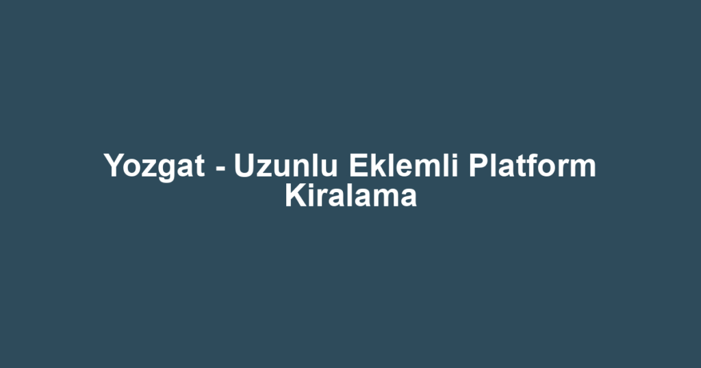 Yozgat - Uzunlu Eklemli Platform Kiralama