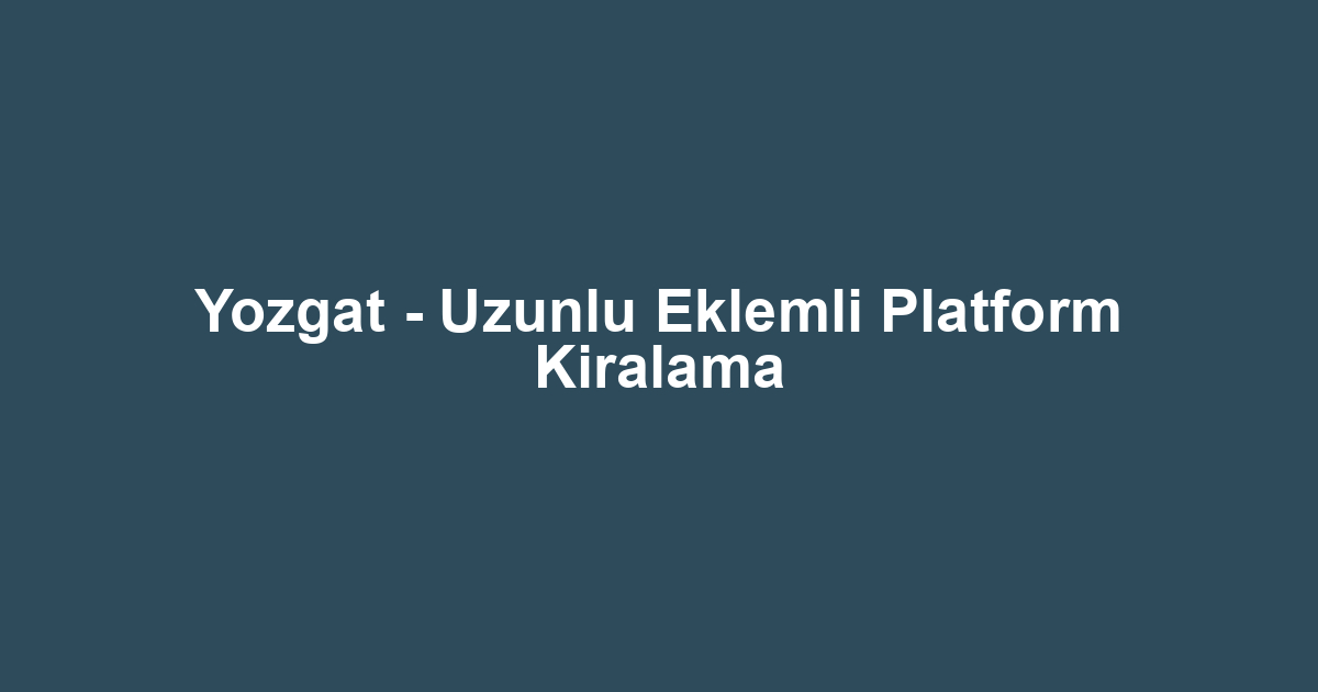 Yozgat - Uzunlu Eklemli Platform Kiralama