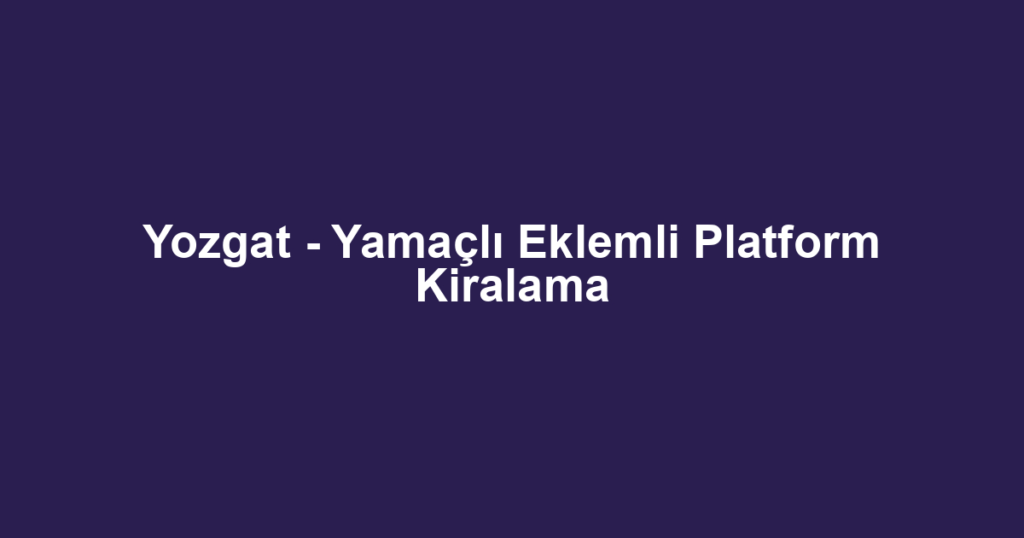 Yozgat - Yamaçlı Eklemli Platform Kiralama
