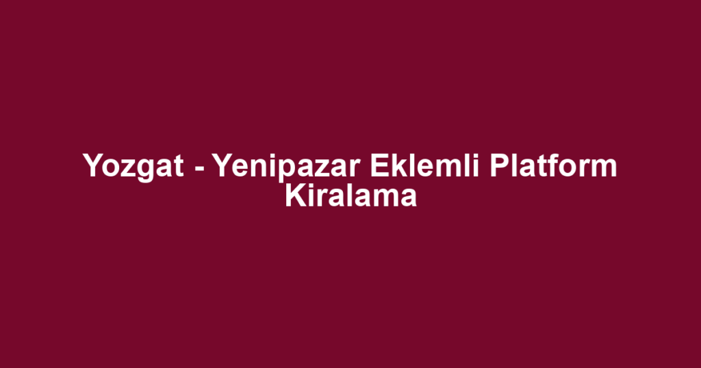 Yozgat - Yenipazar Eklemli Platform Kiralama