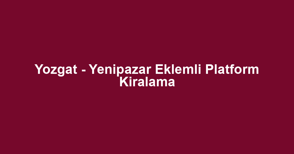 Yozgat - Yenipazar Eklemli Platform Kiralama