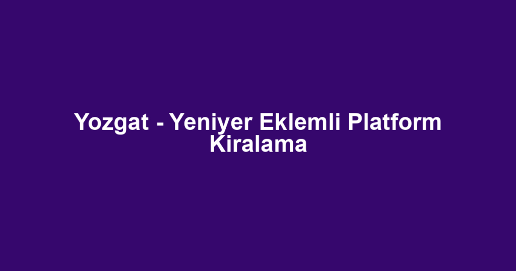 Yozgat - Yeniyer Eklemli Platform Kiralama