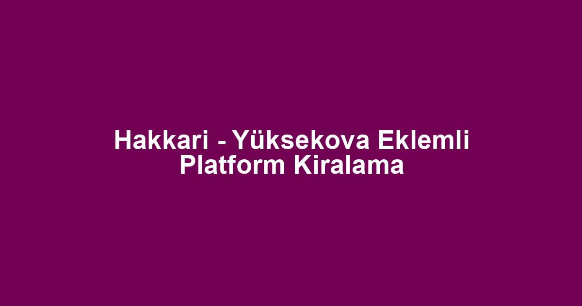 Hakkari - Yüksekova Eklemli Platform Kiralama