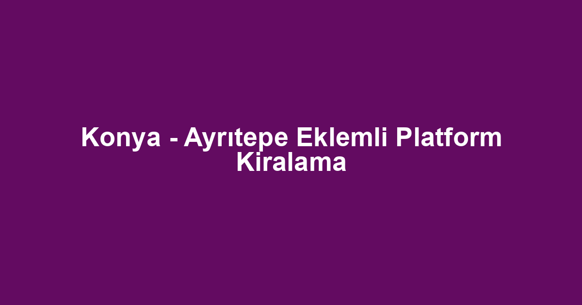 Konya - Ayrıtepe Eklemli Platform Kiralama