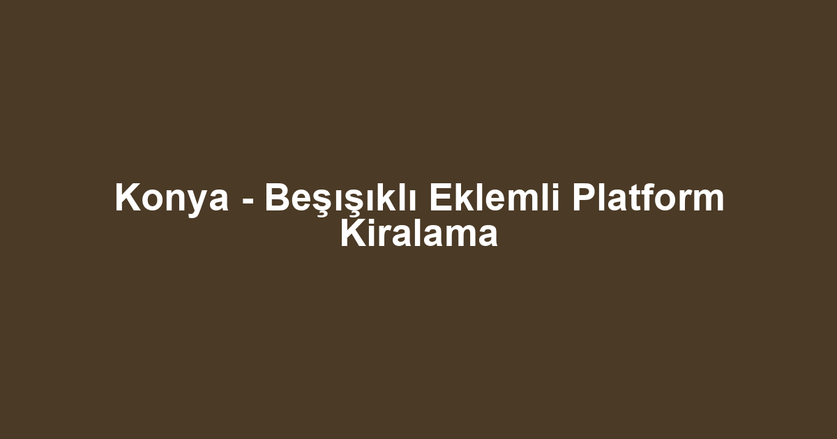 Konya - Beşışıklı Eklemli Platform Kiralama