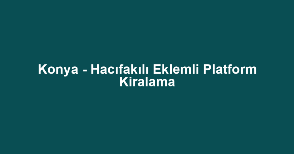 Konya - Hacıfakılı Eklemli Platform Kiralama