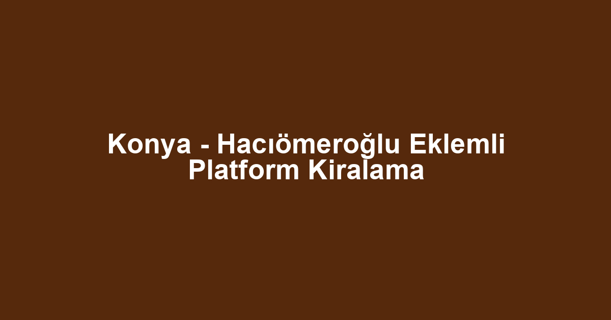 Konya - Hacıömeroğlu Eklemli Platform Kiralama