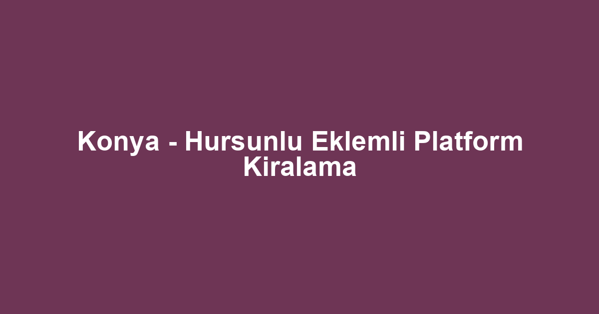 Konya - Hursunlu Eklemli Platform Kiralama