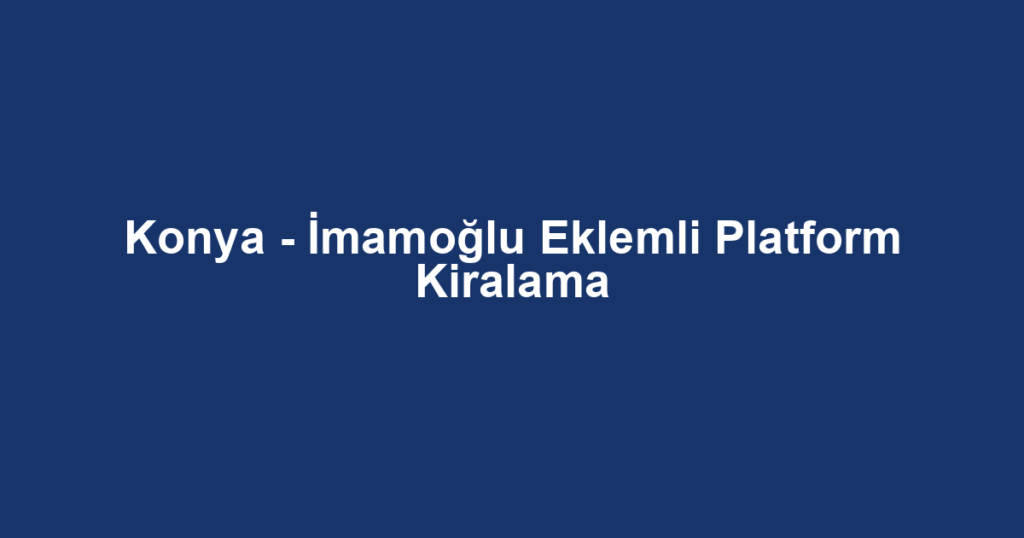 Konya - İmamoğlu Eklemli Platform Kiralama