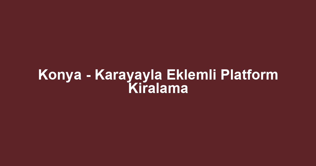 Konya - Karayayla Eklemli Platform Kiralama