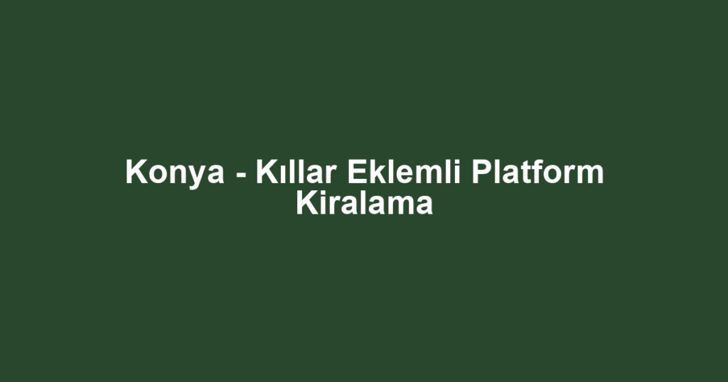 Konya - Kıllar Eklemli Platform Kiralama