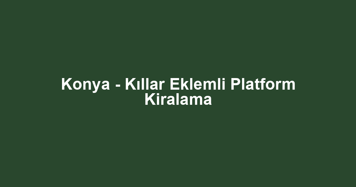 Konya - Kıllar Eklemli Platform Kiralama