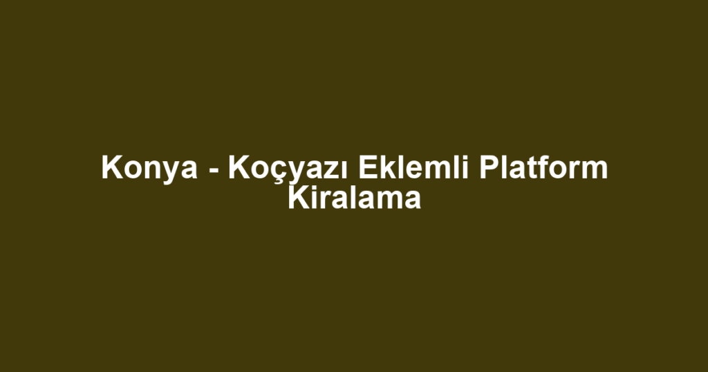 Konya - Koçyazı Eklemli Platform Kiralama