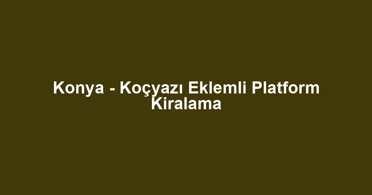 Konya - Koçyazı Eklemli Platform Kiralama