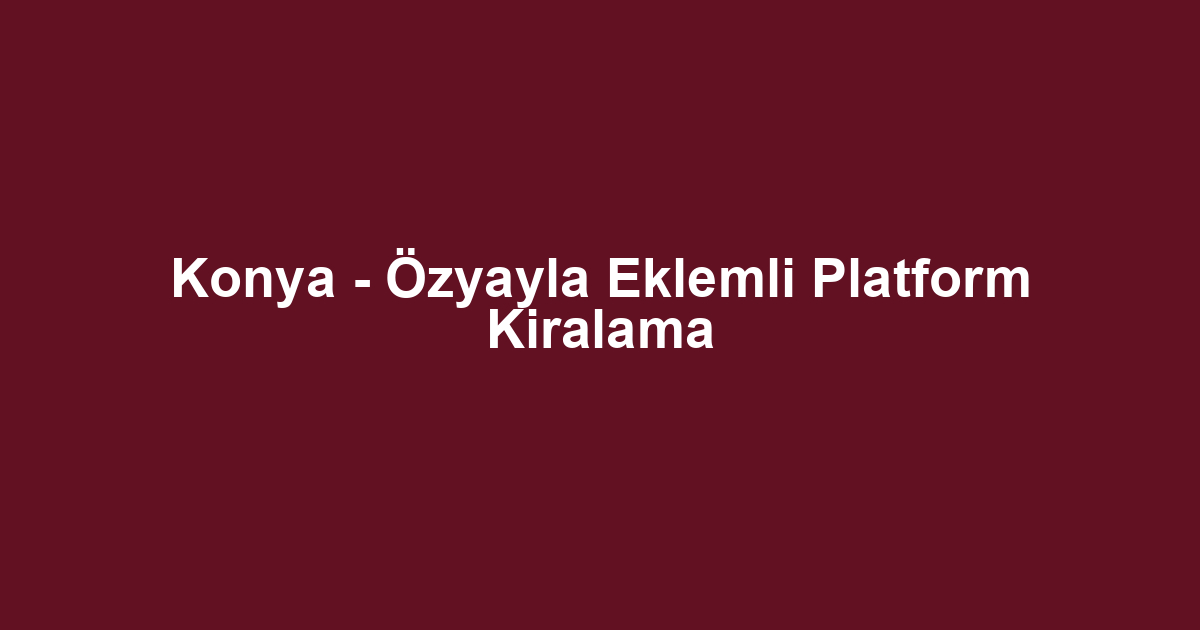 Konya - Özyayla Eklemli Platform Kiralama