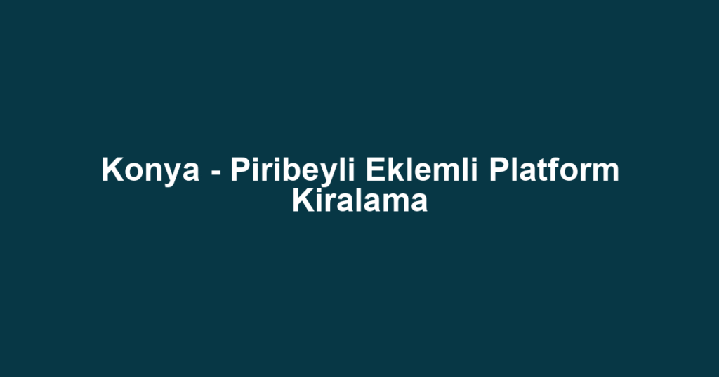 Konya - Piribeyli Eklemli Platform Kiralama