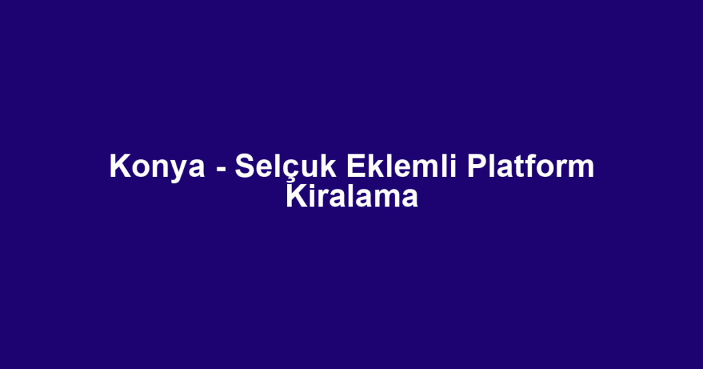 Konya - Selçuk Eklemli Platform Kiralama