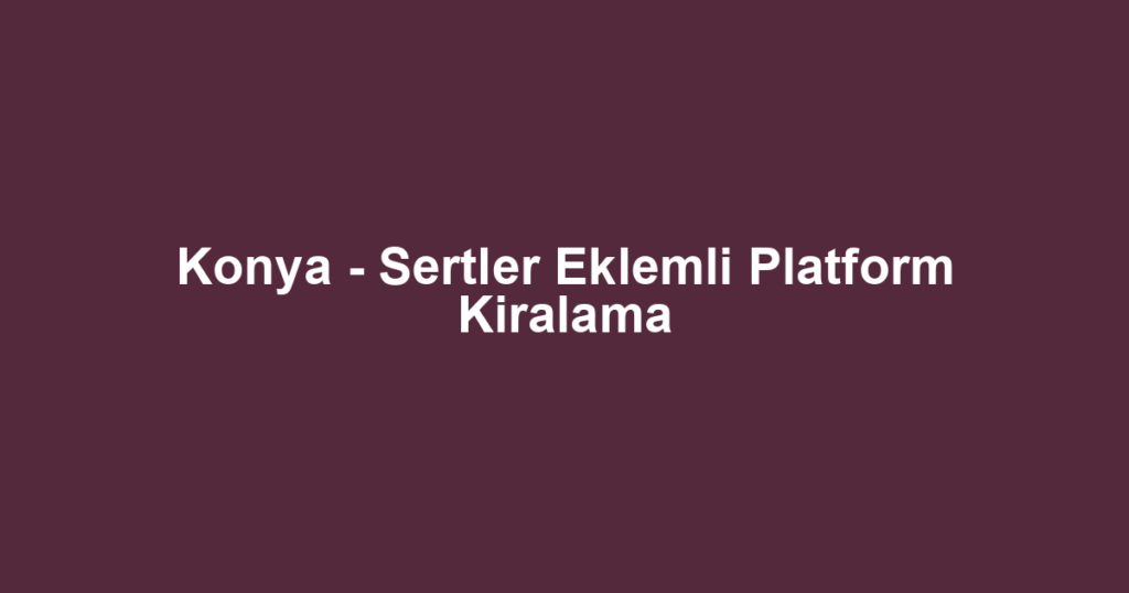 Konya - Sertler Eklemli Platform Kiralama